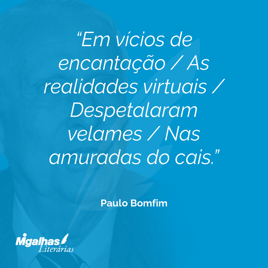 Em vícios de encantação / As realidades virtuais / Despetalaram velames / Nas amuradas do cais.