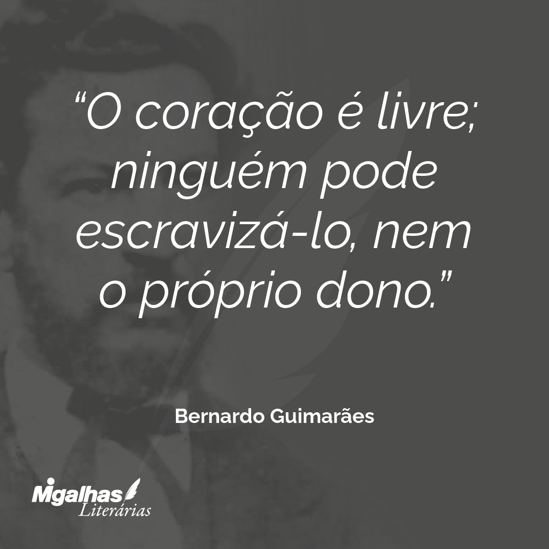 O coração é livre; ninguém pode escravizá-lo, nem o próprio dono.