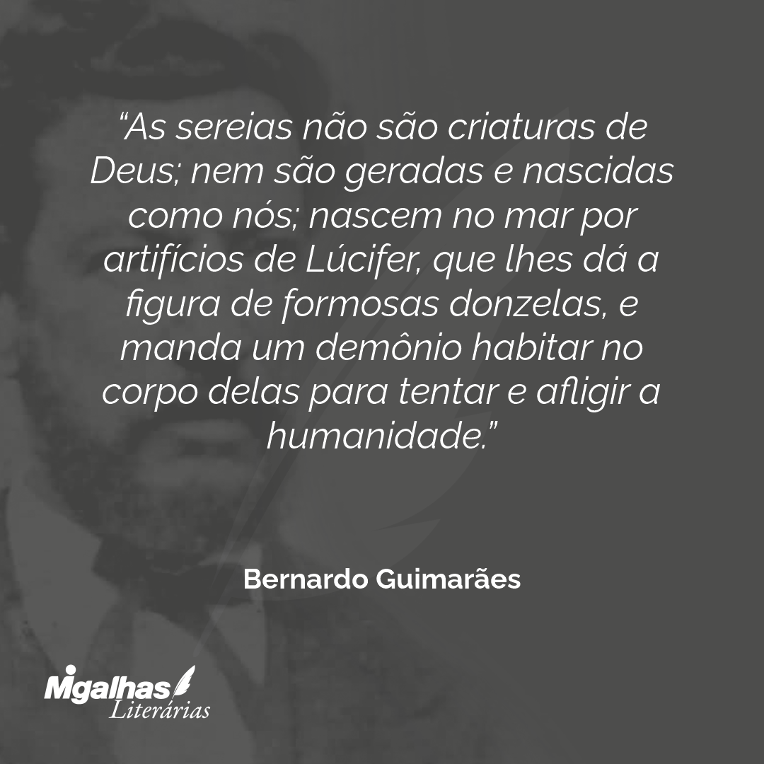 As sereias não são criaturas de Deus; nem são geradas e nascidas como nós; nascem no mar por artifícios de Lúcifer, que lhes dá a figura de formosas donzelas, e manda um demônio habitar no corpo delas para tentar e afligir a humanidade.