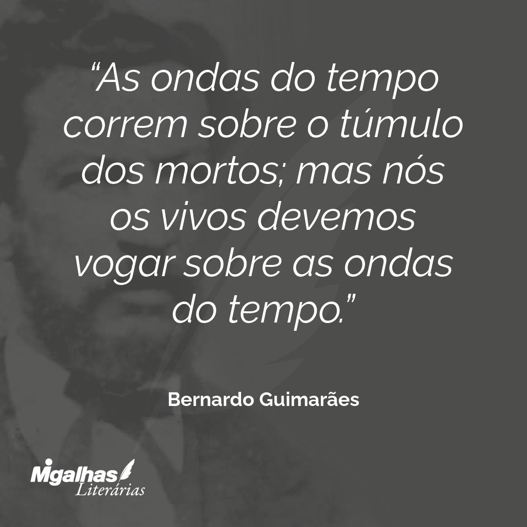 As ondas do tempo correm sobre o túmulo dos mortos; mas nós os vivos devemos vogar sobre as ondas do tempo.