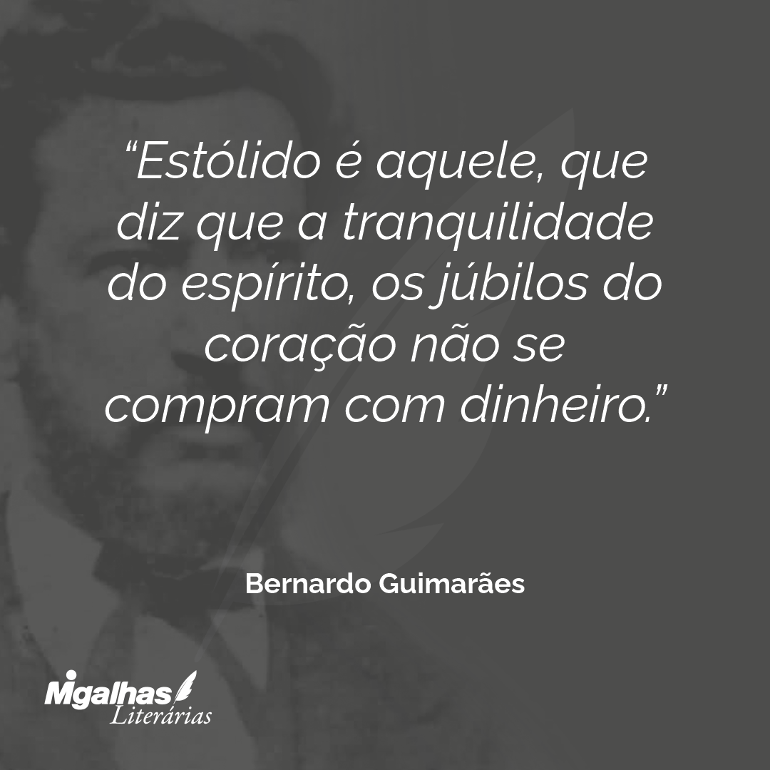 Estólido é aquele, que diz que a tranquilidade do espírito, os júbilos do coração não se compram com dinheiro.