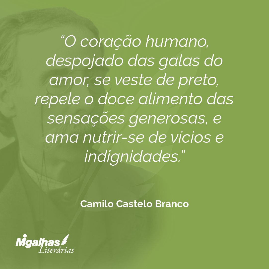 O coração humano, despojado das galas do amor, se veste de preto, repele o doce alimento das sensações generosas, e ama nutrir-se de vícios e indignidades.