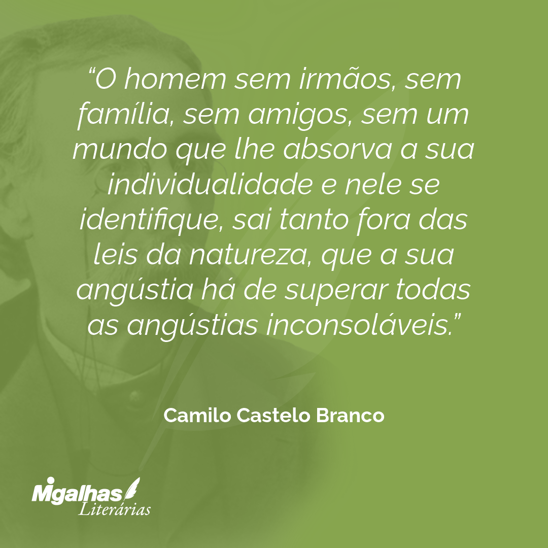 O homem sem irmãos, sem família, sem amigos, sem um mundo que lhe absorva a sua individualidade e nele se identifique, sai tanto fora das leis da natureza, que a sua angústia há de superar todas as angústias inconsoláveis.