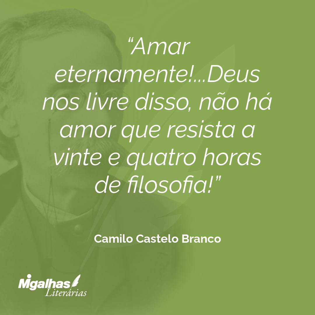 Amar eternamente!...Deus nos livre disso, não há amor que resista a vinte e quatro horas de filosofia!