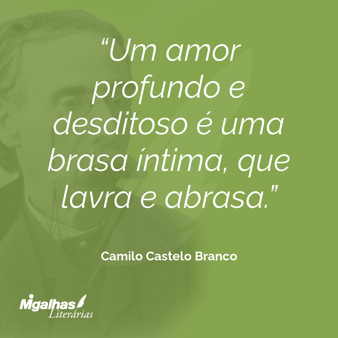Um amor profundo e desditoso é uma brasa íntima, que lavra e abrasa.
