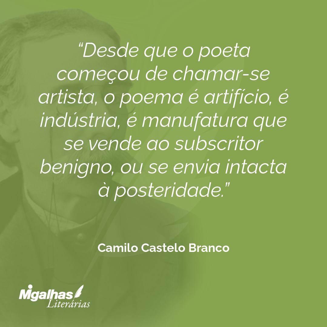 Desde que o poeta começou de chamar-se artista, o poema é artifício, é indústria, é manufatura que se vende ao subscritor benigno, ou se envia intacta à posteridade.