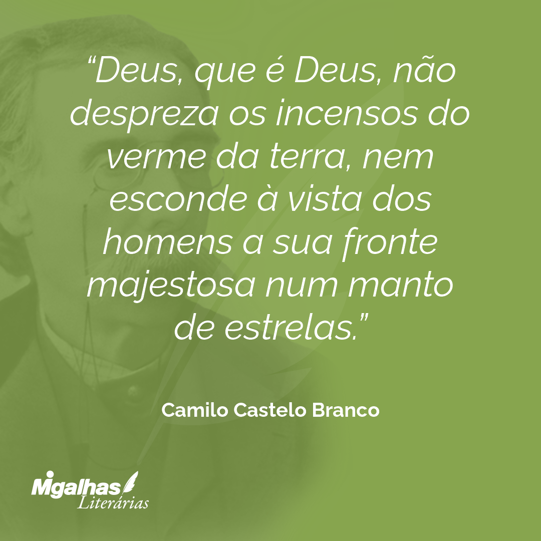 Deus, que é Deus, não despreza os incensos do verme da terra, nem esconde à vista dos homens a sua fronte majestosa num manto de estrelas.