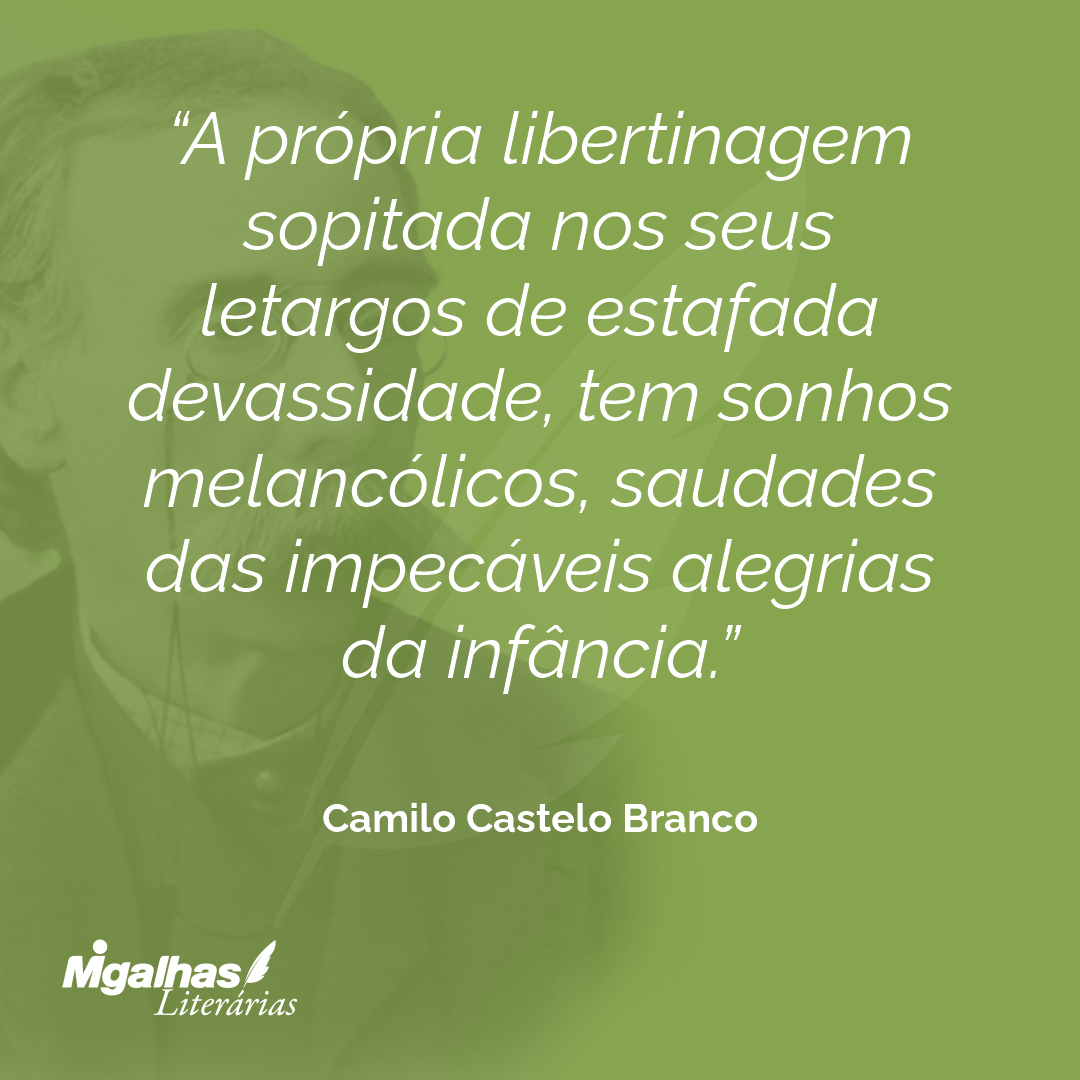 A própria libertinagem sopitada nos seus letargos de estafada devassidade, tem sonhos melancólicos, saudades das impecáveis alegrias da infância.