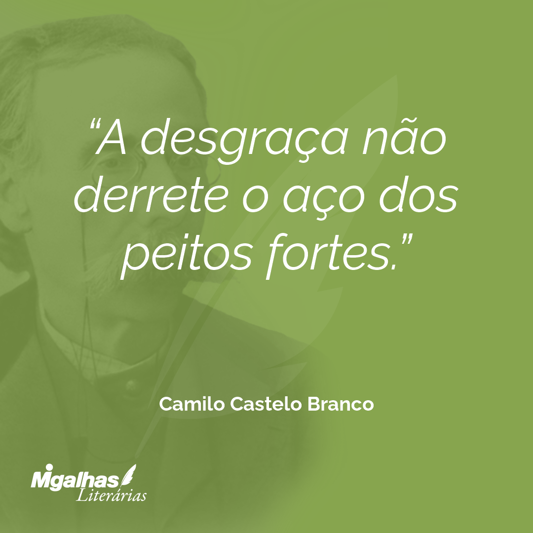 Camilo Castelo Branco - A desgraça não derrete o aço dos peitos fortes.