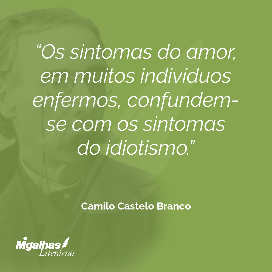 Os sintomas do amor, em muitos indivíduos enfermos, confundem-se com os sintomas do idiotismo.