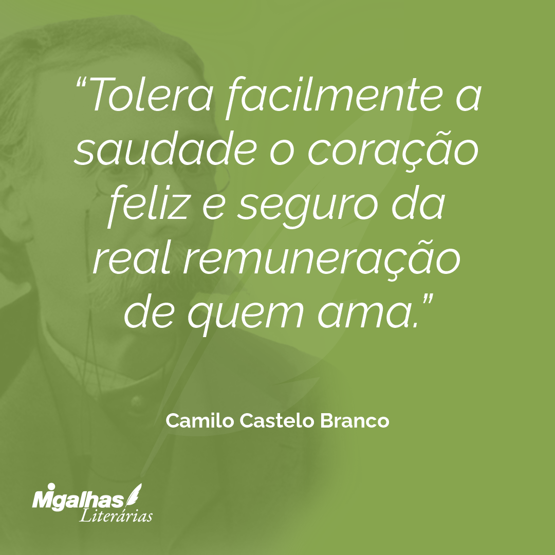 Tolera facilmente a saudade o coração feliz e seguro da real remuneração de quem ama.