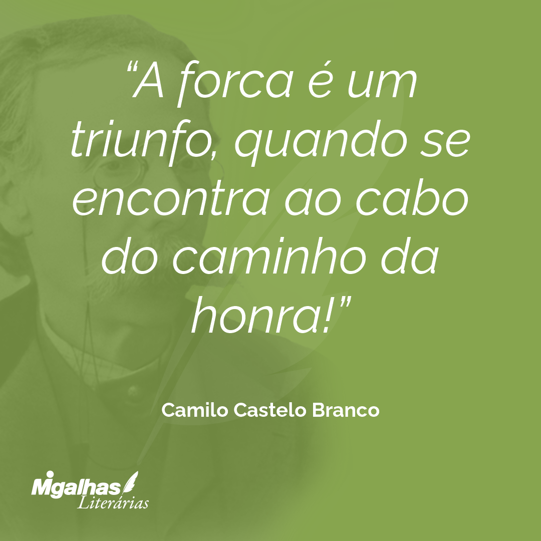 A forca é um triunfo, quando se encontra ao cabo do caminho da honra!