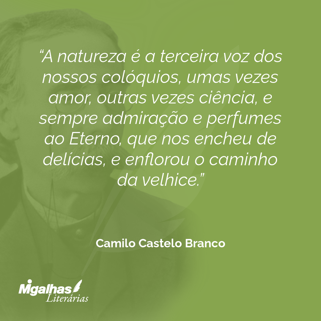 A natureza é a terceira voz dos nossos colóquios, umas vezes amor, outras vezes ciência, e sempre admiração e perfumes ao Eterno, que nos encheu de delícias, e enflorou o caminho da velhice.
