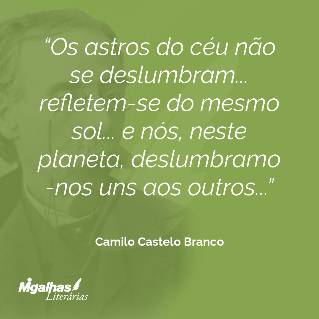 Os astros do céu não se deslumbram... refletem-se do mesmo sol... e nós, neste planeta, deslumbramo-nos uns aos outros...
