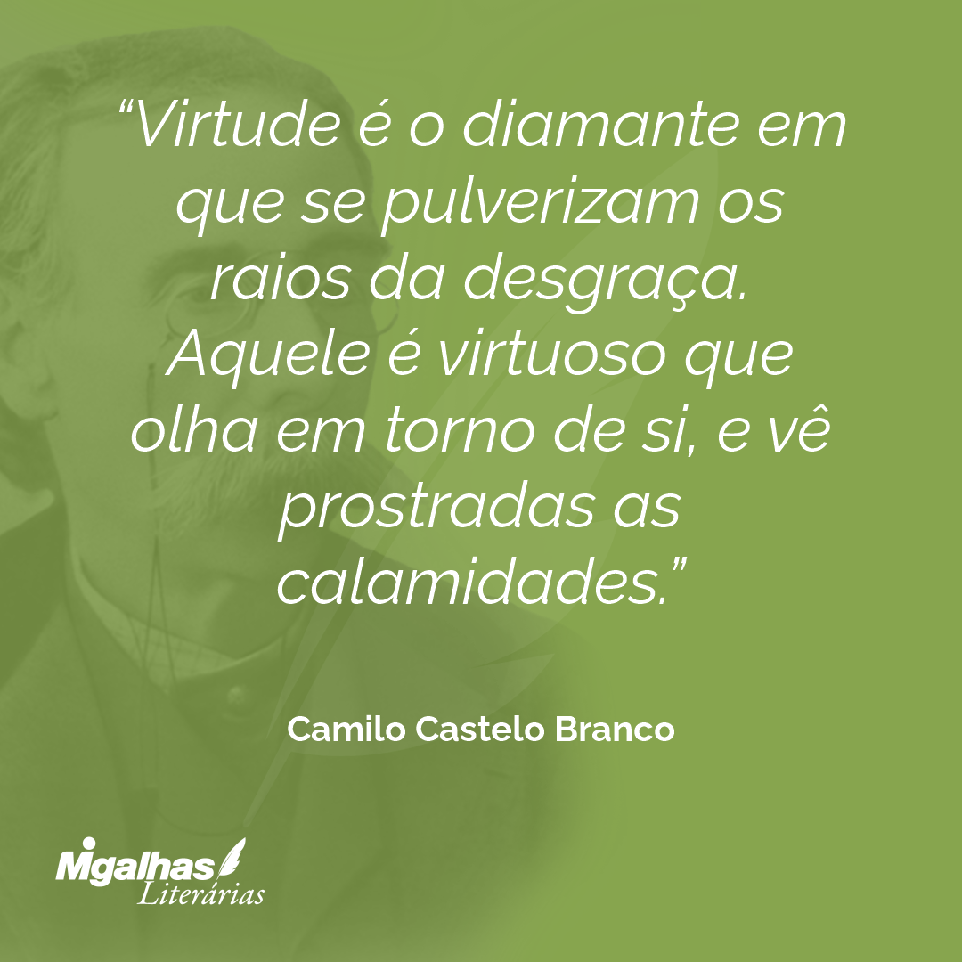 Virtude é o diamante em que se pulverizam os raios da desgraça. Aquele é virtuoso que olha em torno de si, e vê prostradas as calamidades.