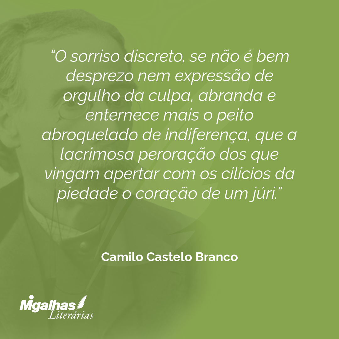 O sorriso discreto, se não é bem desprezo nem expressão de orgulho da culpa, abranda e enternece mais o peito abroquelado de indiferença, que a lacrimosa peroração dos que vingam apertar com os cilícios da piedade o coração de um júri.