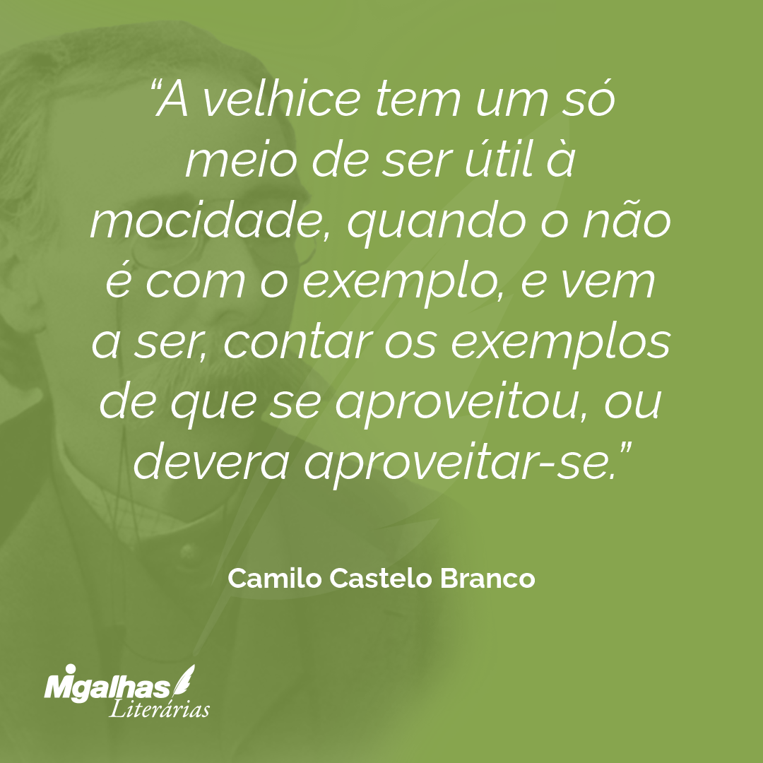 A velhice tem um só meio de ser útil à mocidade, quando o não é com o exemplo, e vem a ser, contar os exemplos de que se aproveitou, ou devera aproveitar-se.