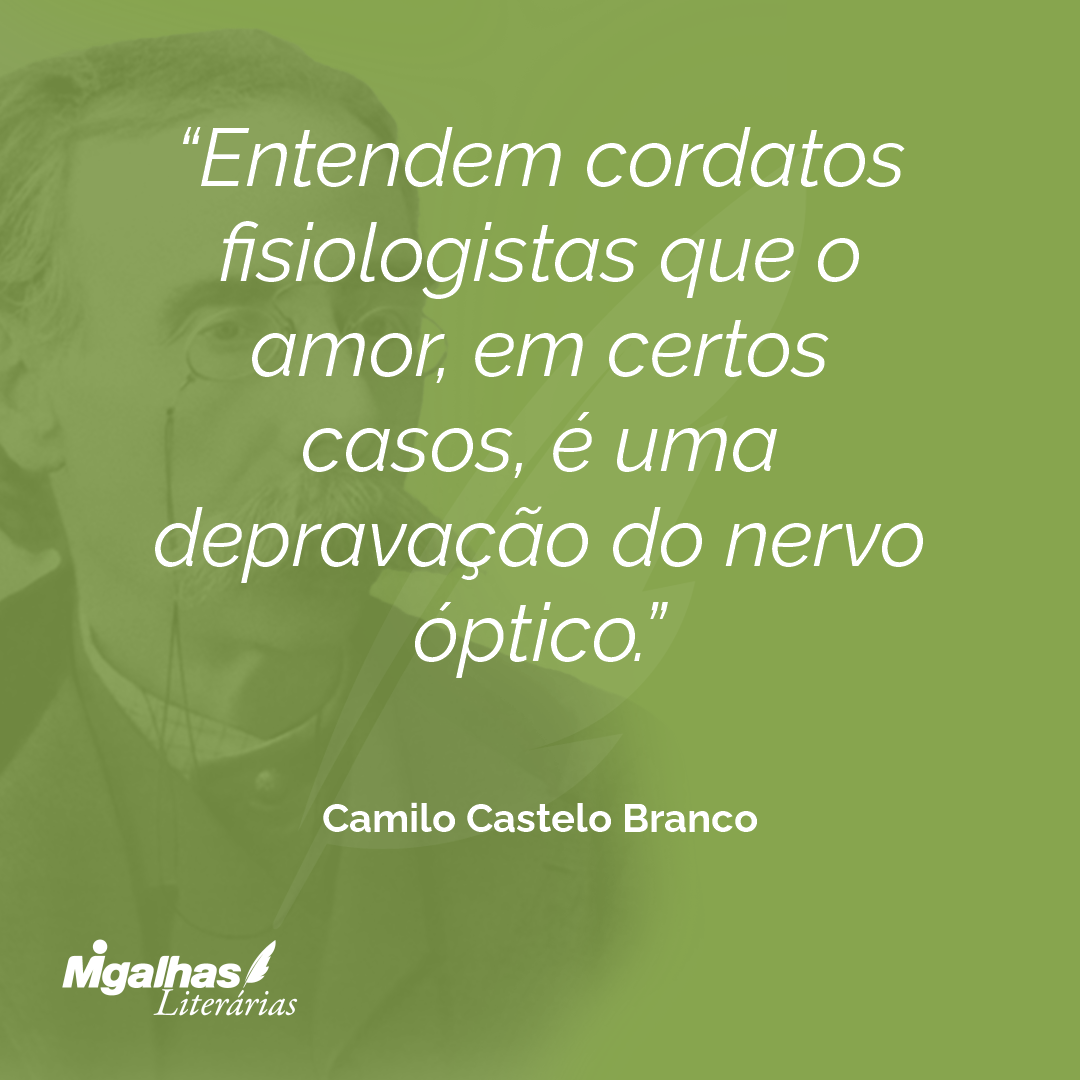 Entendem cordatos fisiologistas que o amor, em certos casos, é uma depravação do nervo óptico.