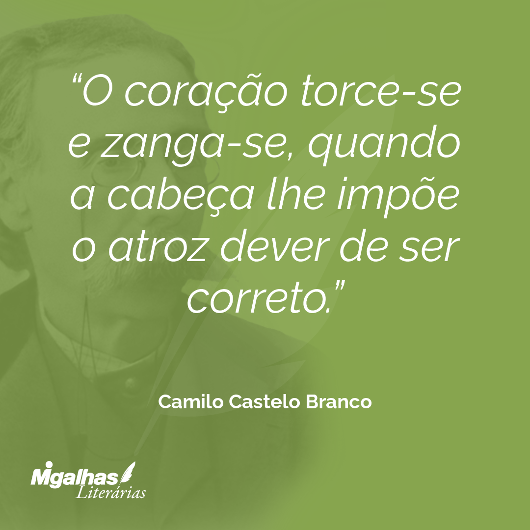 O coração torce-se e zanga-se, quando a cabeça lhe impõe o atroz dever de ser correto.