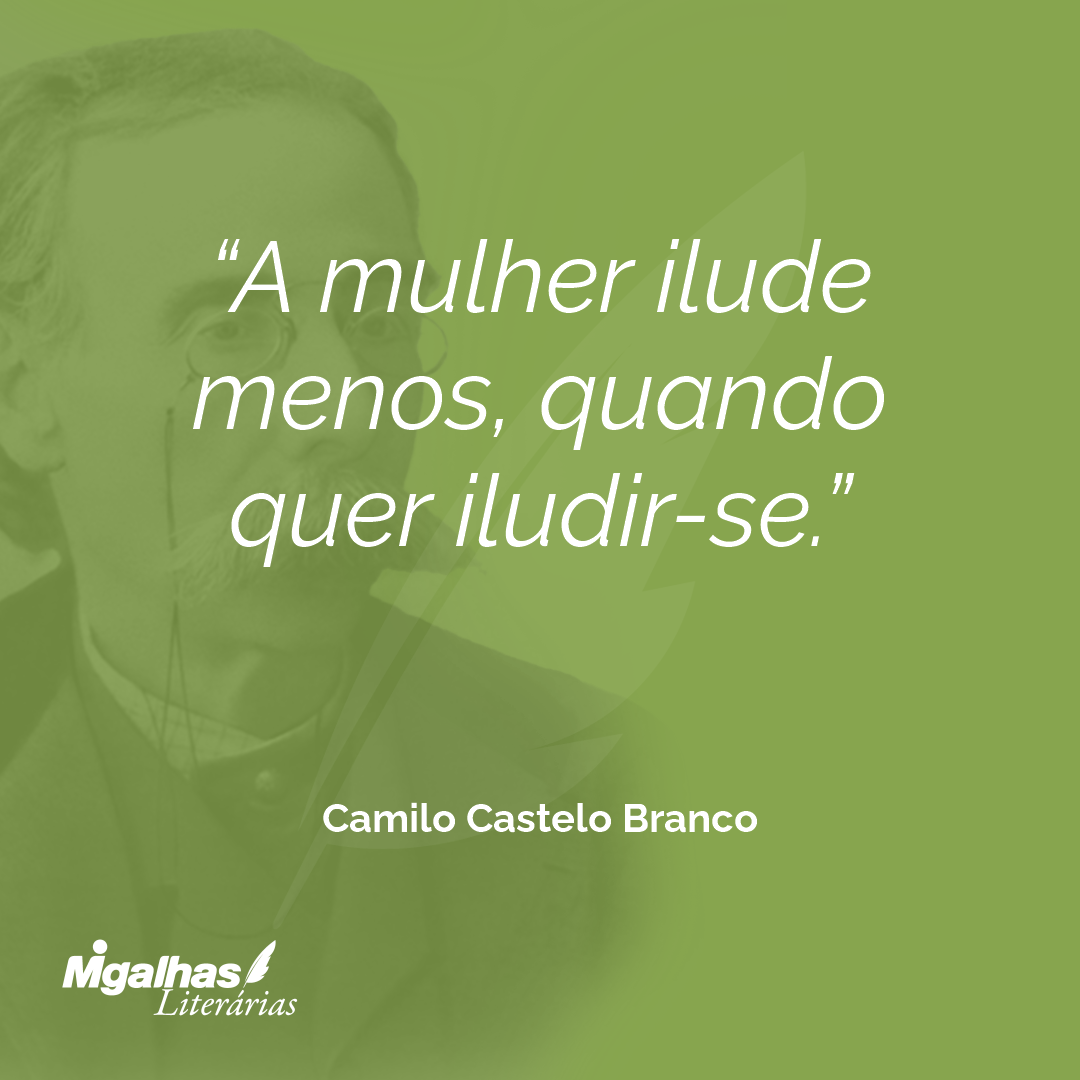 A mulher ilude menos, quando quer iludir-se.