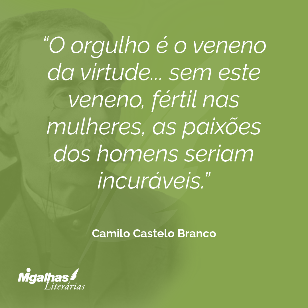 O orgulho é o veneno da virtude... sem este veneno, fértil nas mulheres, as paixões dos homens seriam incuráveis.