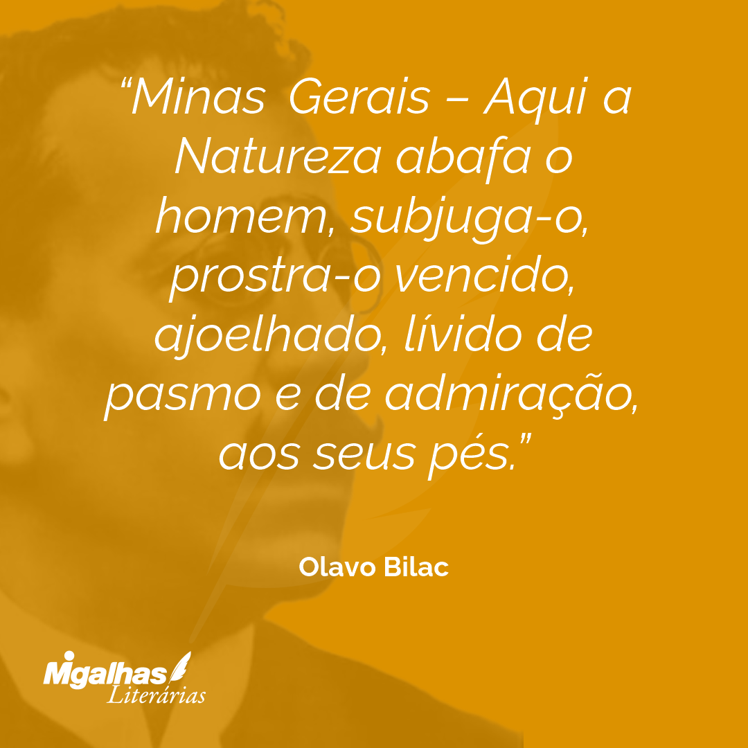 Minas Gerais - Aqui a Natureza abafa o homem, subjuga-o, prostra-o vencido, ajoelhado, lívido de pasmo e de admiração, aos seus pés.