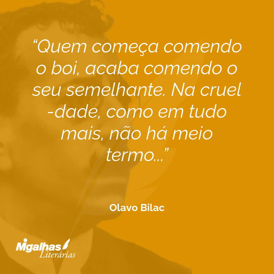 Olavo Bilac - Quem começa comendo o boi, acaba comendo o seu sem...