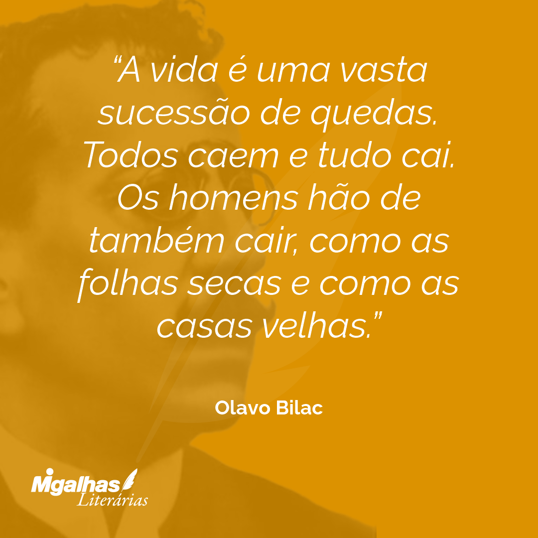 A vida é uma vasta sucessão de quedas. Todos caem e tudo cai. Os homens hão de também cair, como as folhas secas e como as casas velhas.