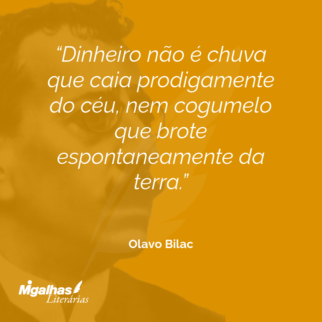 Dinheiro não é chuva que caia prodigamente do céu, nem cogumelo que brote espontaneamente da terra.
