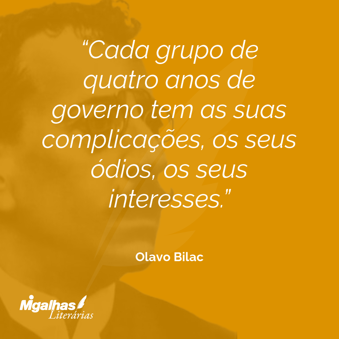 Olavo Bilac - Cada grupo de quatro anos de governo tem as suas c...