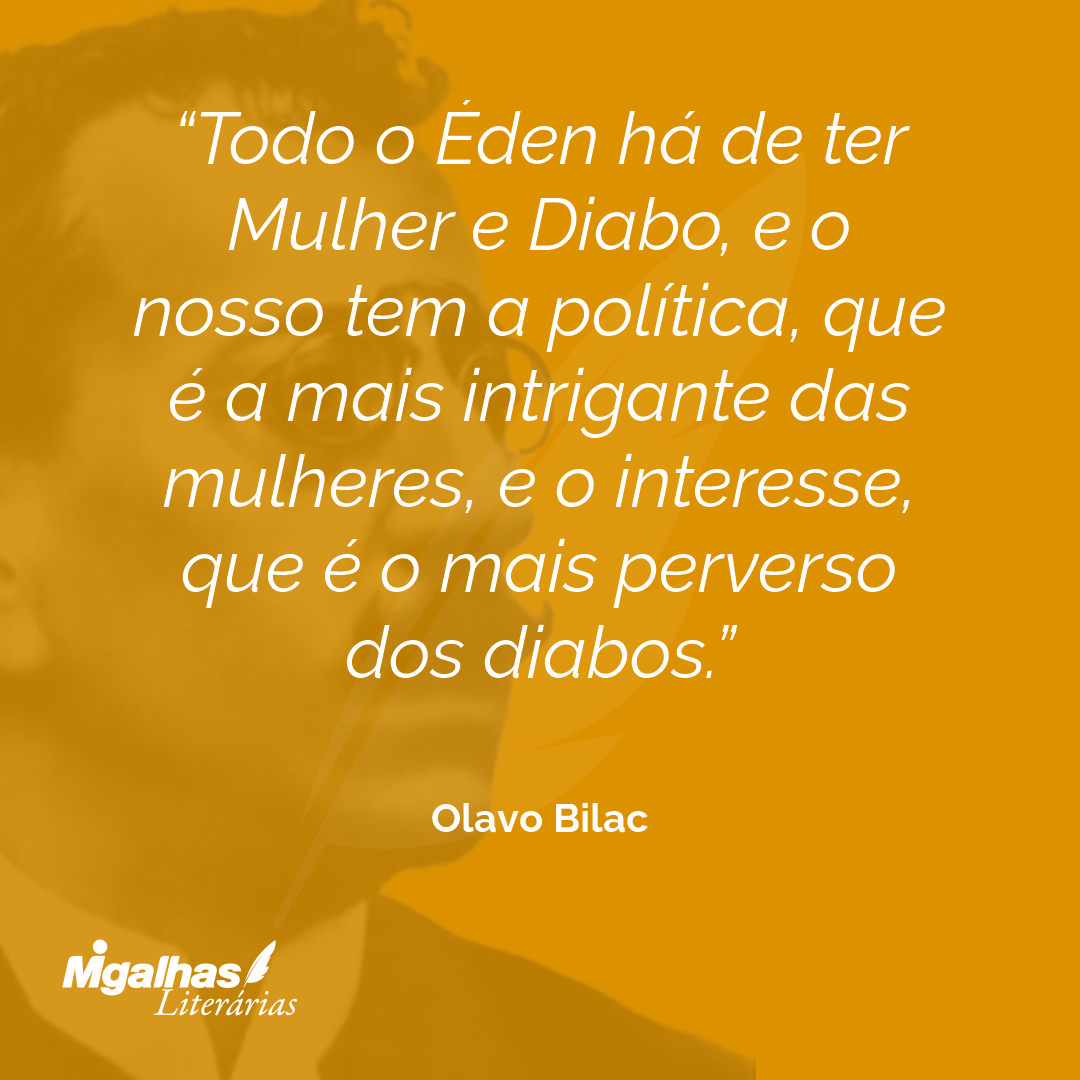 Todo o Éden há de ter Mulher e Diabo, e o nosso tem a política, que é a mais intrigante das mulheres, e o interesse, que é o mais perverso dos diabos.