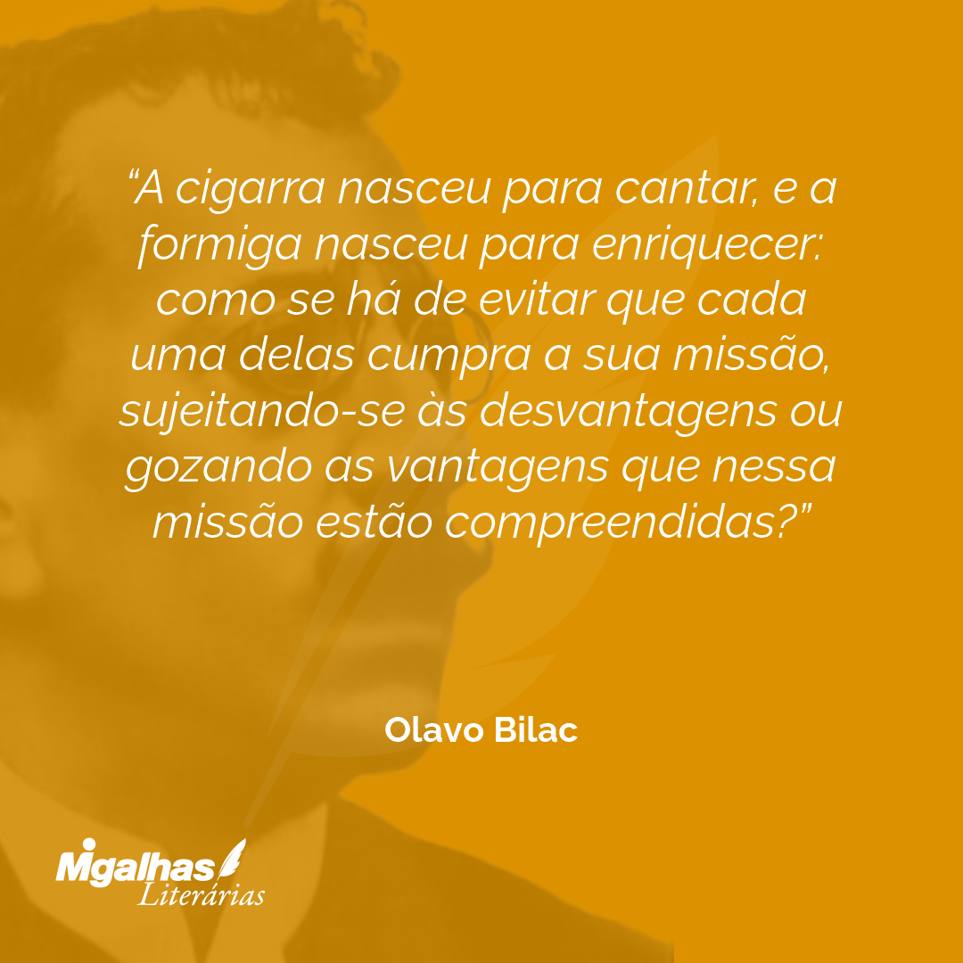 A cigarra nasceu para cantar, e a formiga nasceu para enriquecer: como se há de evitar que cada uma delas cumpra a sua missão, sujeitando-se às desvantagens ou gozando as vantagens que nessa missão estão compreendidas?