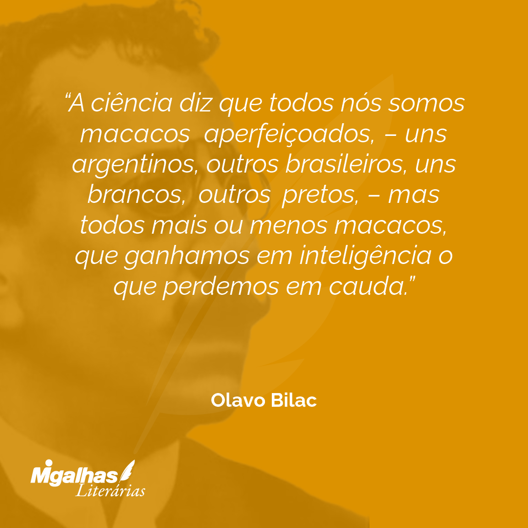 A ciência diz que todos nós somos macacos aperfeiçoados, - uns argentinos, outros brasileiros, uns brancos, outros pretos, - mas todos mais ou menos macacos, que ganhamos em inteligência o que perdemos em cauda.
