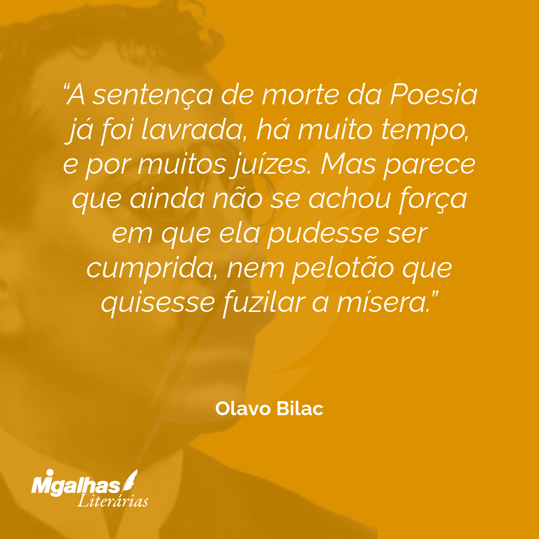 A sentença de morte da Poesia já foi lavrada, há muito tempo, e por muitos juízes. Mas parece que ainda não se achou força em que ela pudesse ser cumprida, nem pelotão que quisesse fuzilar a mísera.
