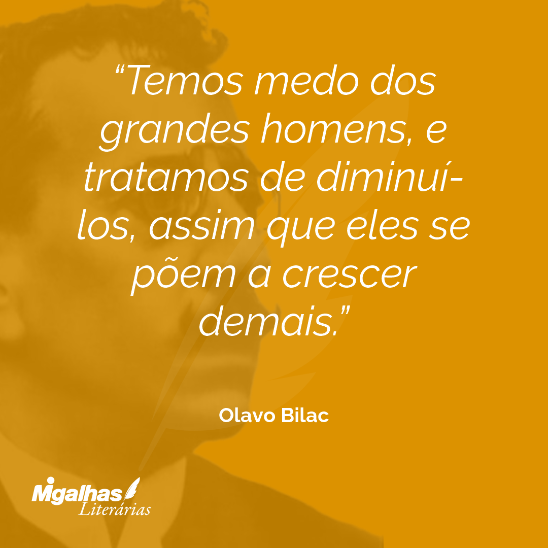 Temos medo dos grandes homens, e tratamos de diminuí-los, assim que eles se põem a crescer demais.
