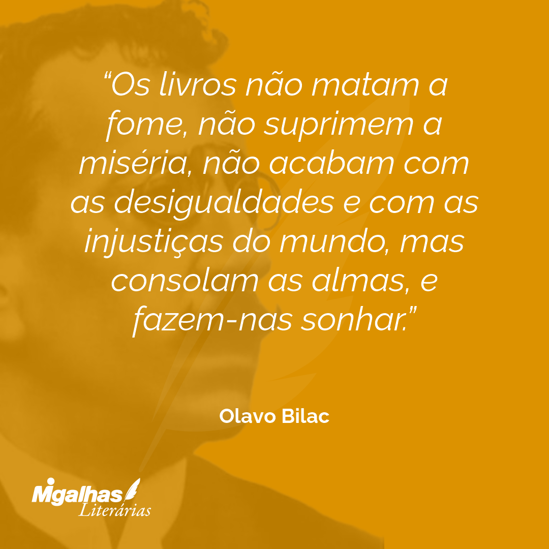 Os livros não matam a fome, não suprimem a miséria, não acabam com as desigualdades e com as injustiças do mundo, mas consolam as almas, e fazem-nas sonhar.