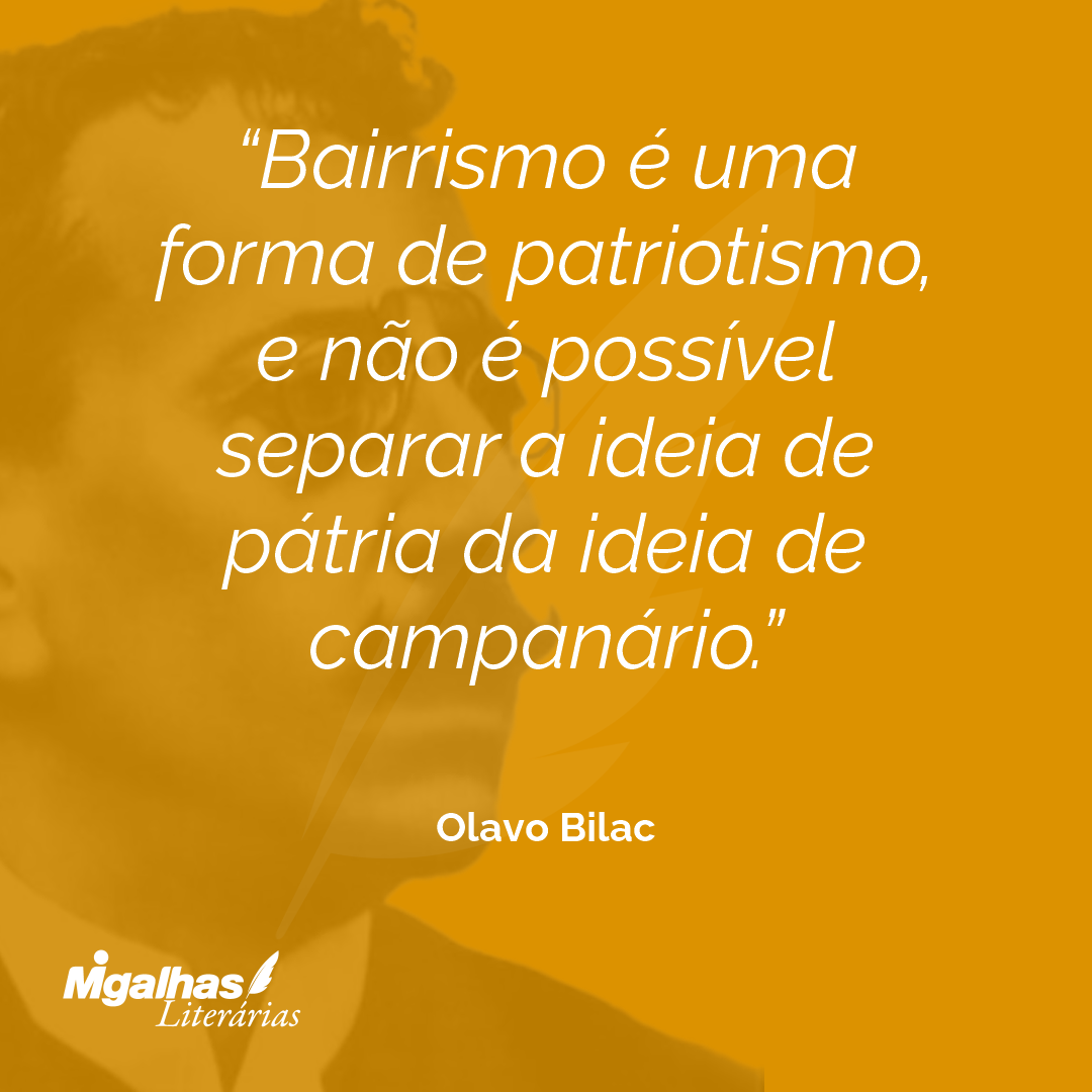 Bairrismo é uma forma de patriotismo, e não é possível separar a ideia de pátria da ideia de campanário.