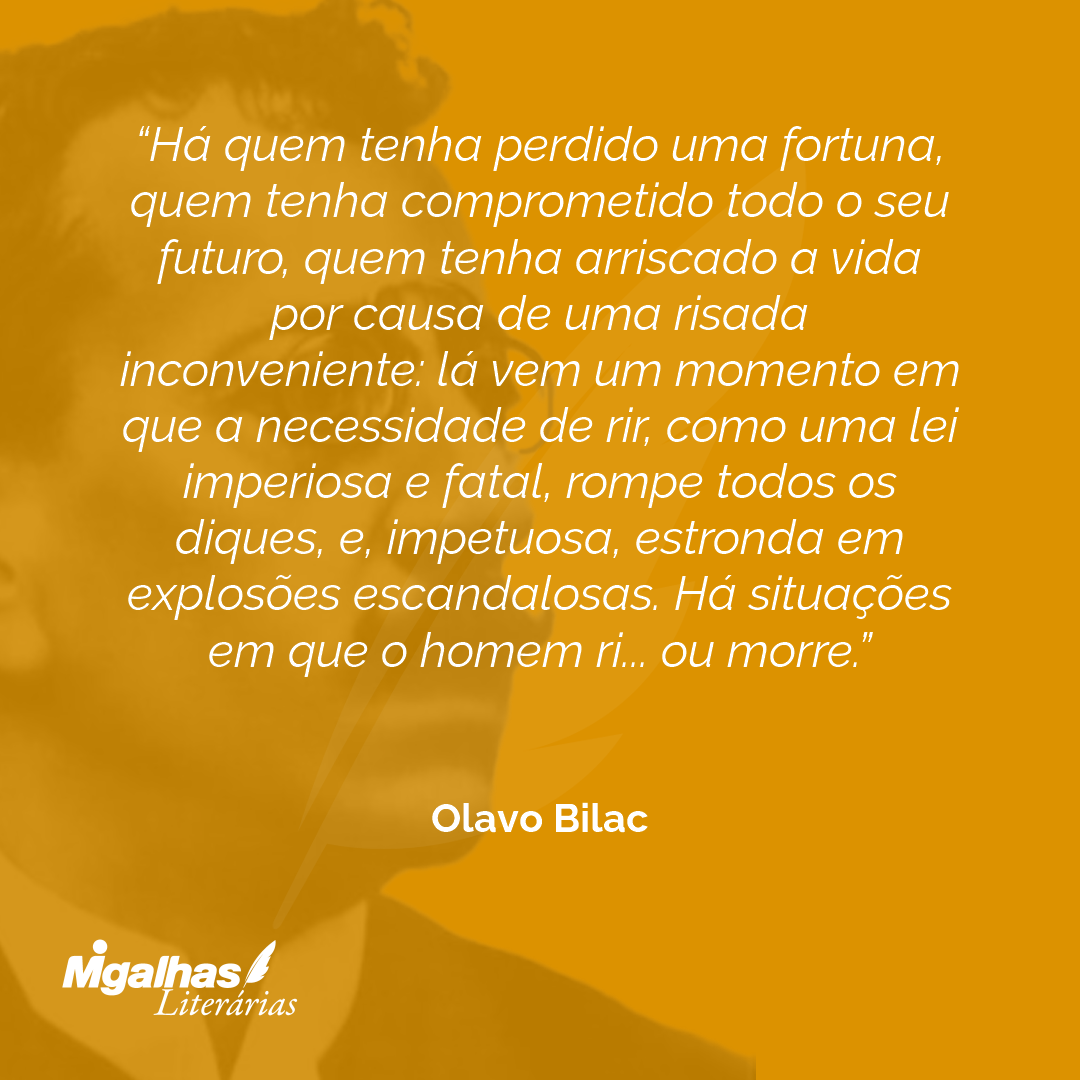 Há quem tenha perdido uma fortuna, quem tenha comprometido todo o seu futuro, quem tenha arriscado a vida por causa de uma risada inconveniente: lá vem um momento em que a necessidade de rir, como uma lei imperiosa e fatal, rompe todos os diques, e, impetuosa, estronda em explosões escandalosas. Há situações em que o homem ri... ou morre.