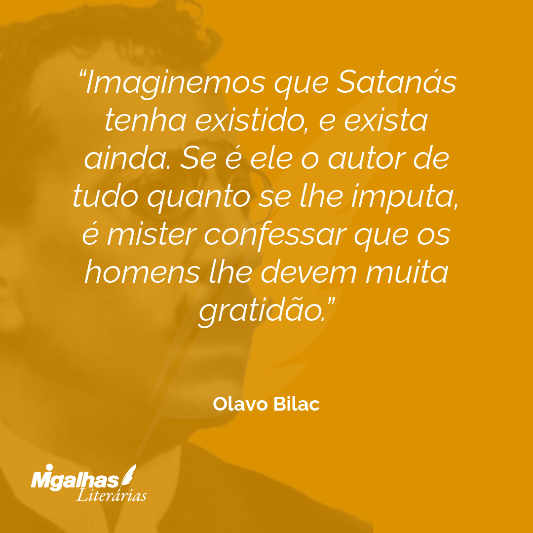 Imaginemos que Satanás tenha existido, e exista ainda. Se é ele o autor de tudo quanto se lhe imputa, é mister confessar que os homens lhe devem muita gratidão.