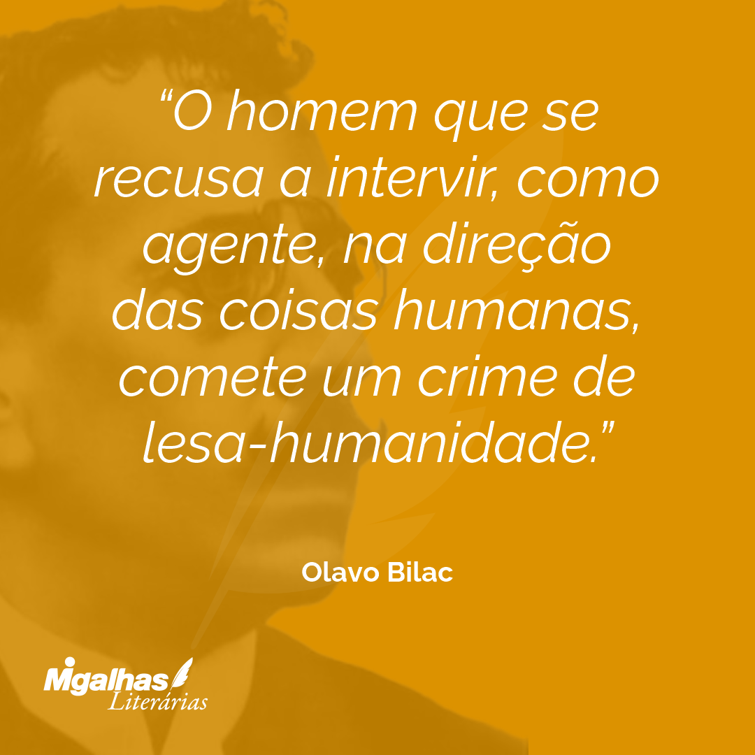 O homem que se recusa a intervir, como agente, na direção das coisas humanas, comete um crime de lesa-humanidade.