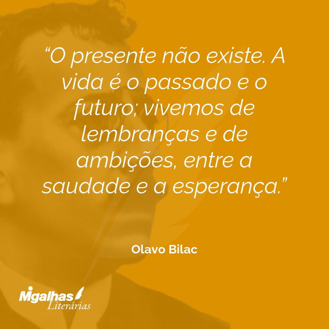 O presente não existe. A vida é o passado e o futuro; vivemos de lembranças e de ambições, entre a saudade e a esperança. 
