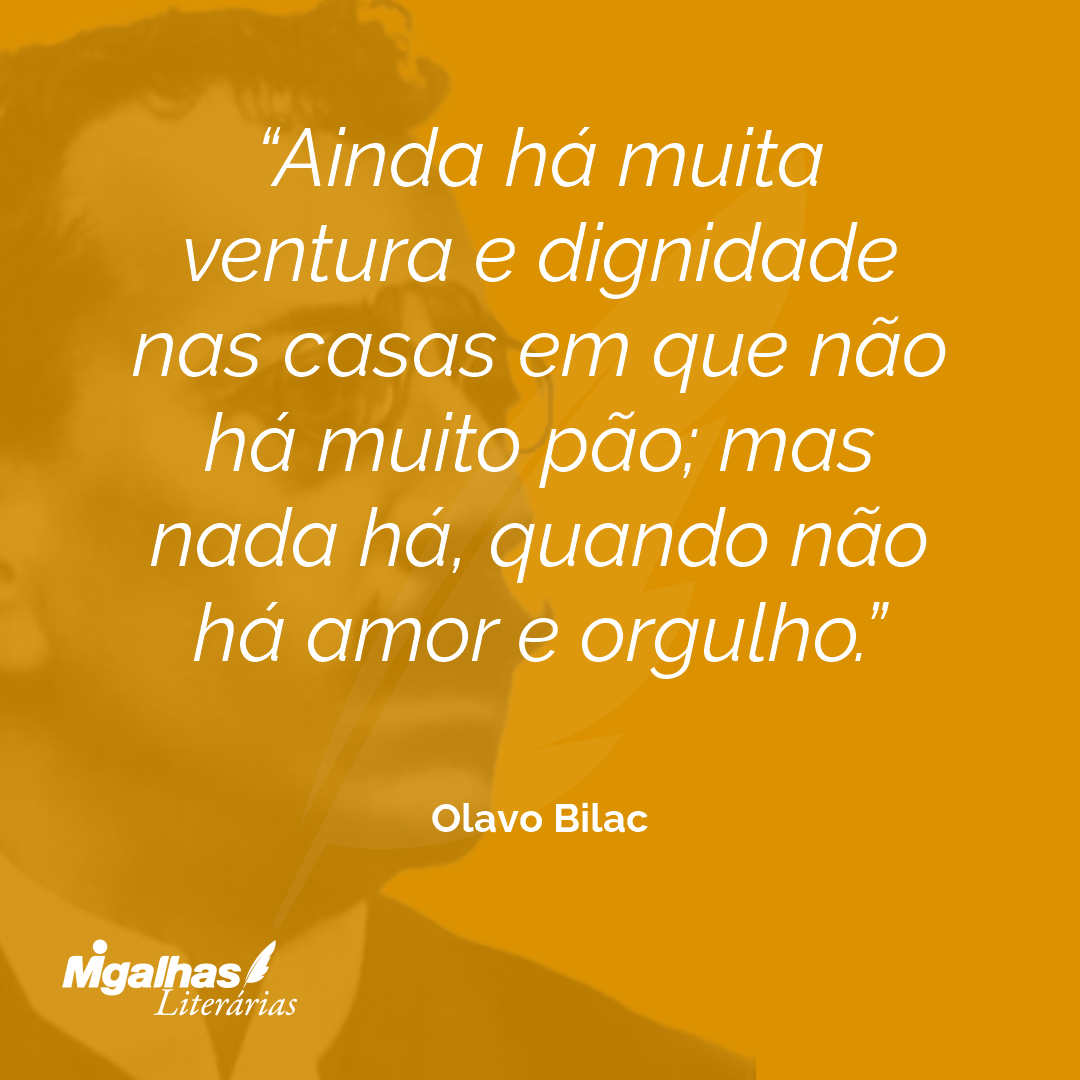 Ainda há muita ventura e dignidade nas casas em que não há muito pão; mas nada há, quando não há amor e orgulho. 
