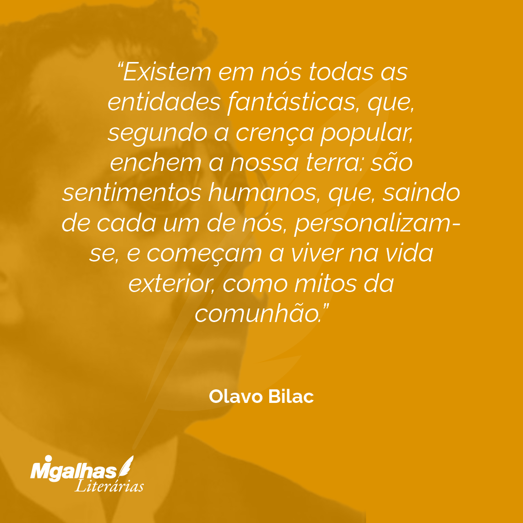 Existem em nós todas as entidades fantásticas, que, segundo a crença popular, enchem a nossa terra: são sentimentos humanos, que, saindo de cada um de nós, personalizam-se, e começam a viver na vida exterior, como mitos da comunhão.