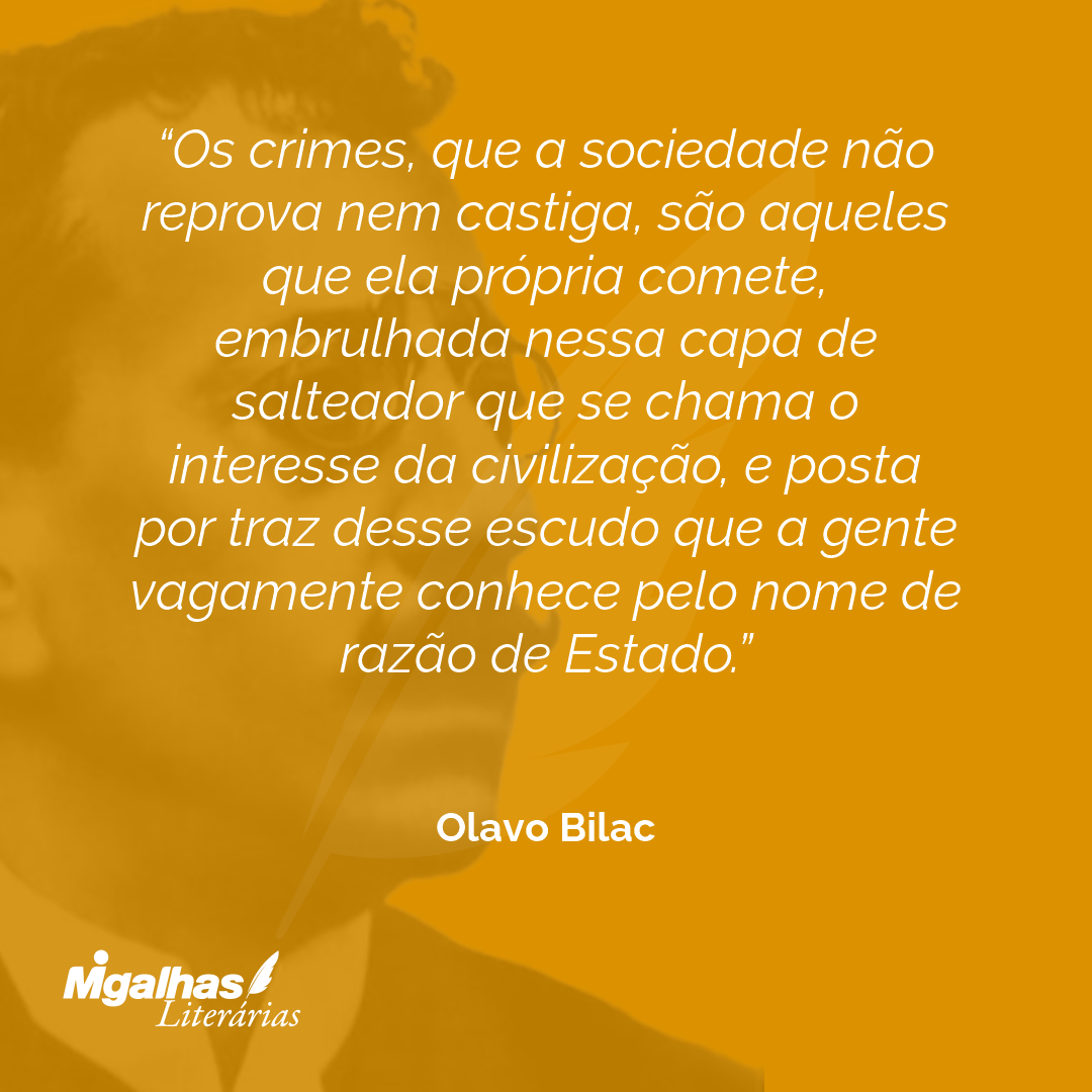 Os crimes, que a sociedade não reprova nem castiga, são aqueles que ela própria comete, embrulhada nessa capa de salteador que se chama o interesse da civilização, e posta por traz desse escudo que a gente vagamente conhece pelo nome de razão de Estado.