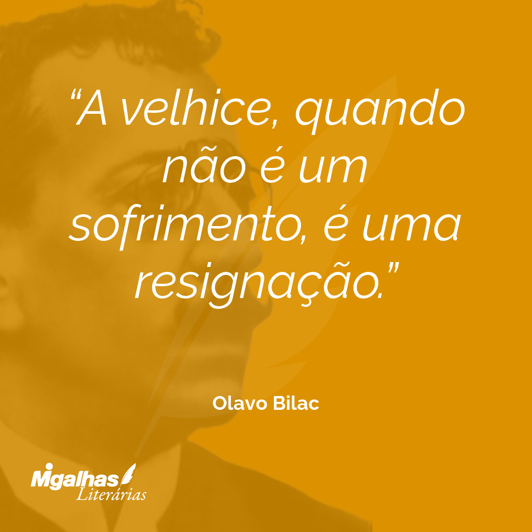 A velhice, quando não é um sofrimento, é uma resignação.