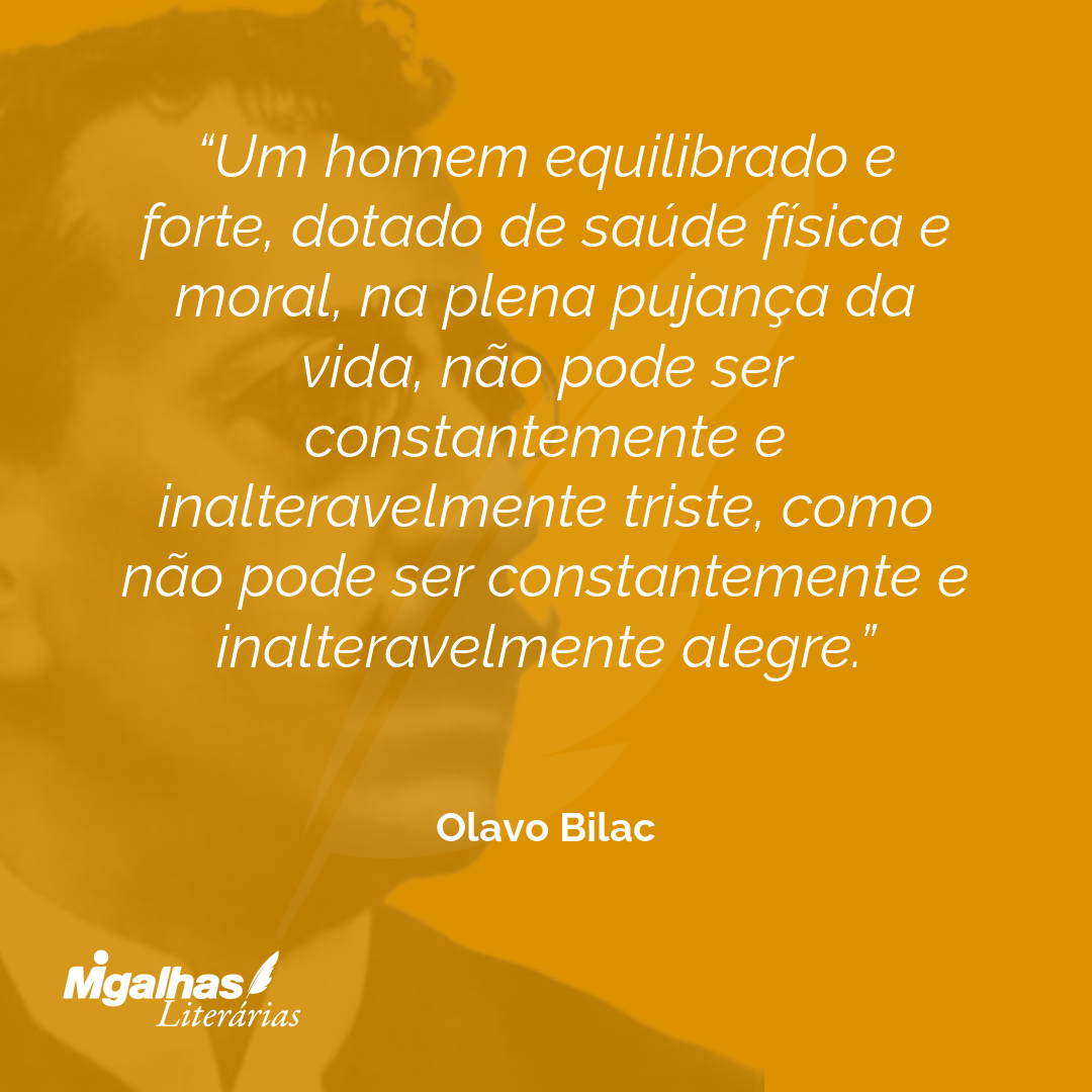 Um homem equilibrado e forte, dotado de saúde física e moral, na plena pujança da vida, não pode ser constantemente e inalteravelmente triste, como não pode ser constantemente e inalteravelmente alegre. 