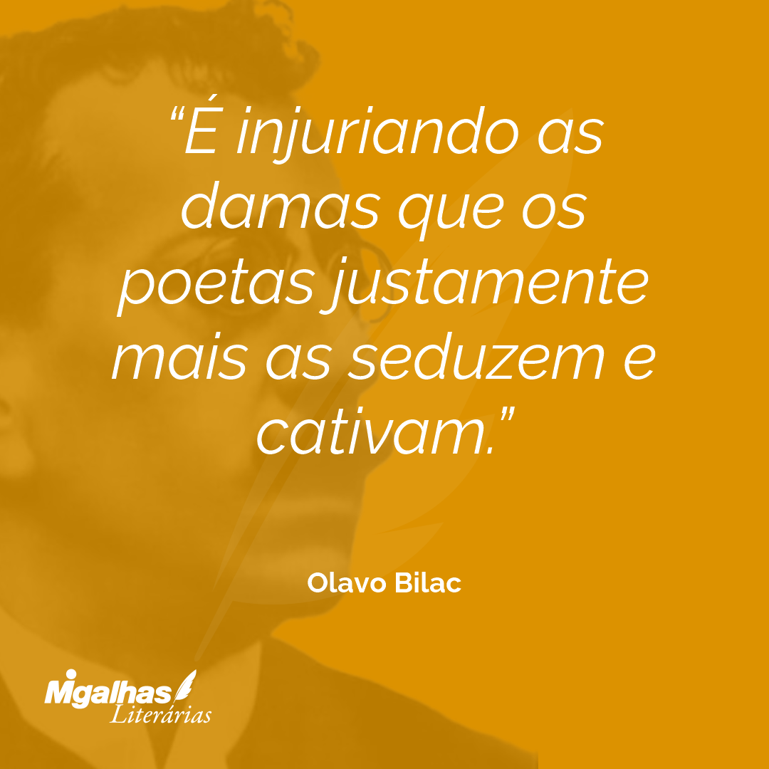 É injuriando as damas que os poetas justamente mais as seduzem e cativam. 