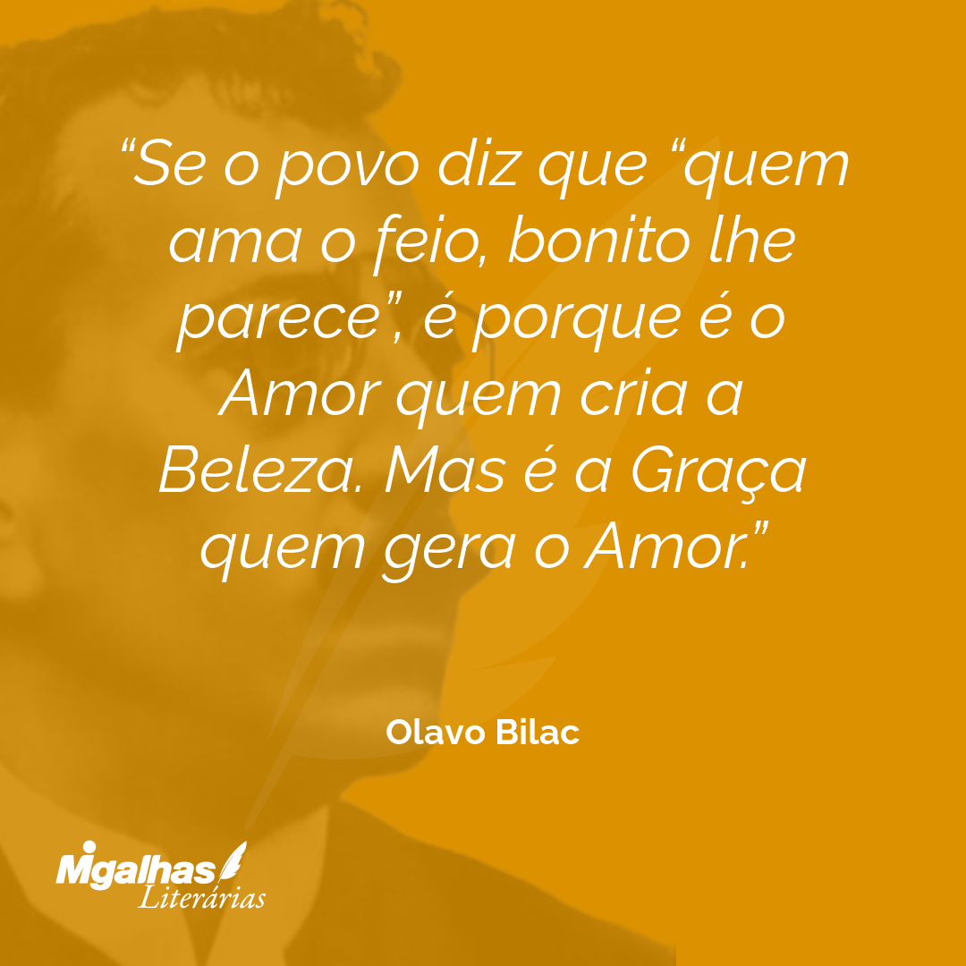 Se o povo diz que "quem ama o feio, bonito lhe parece", é porque é o Amor quem cria a Beleza. Mas é a Graça quem gera o Amor. 