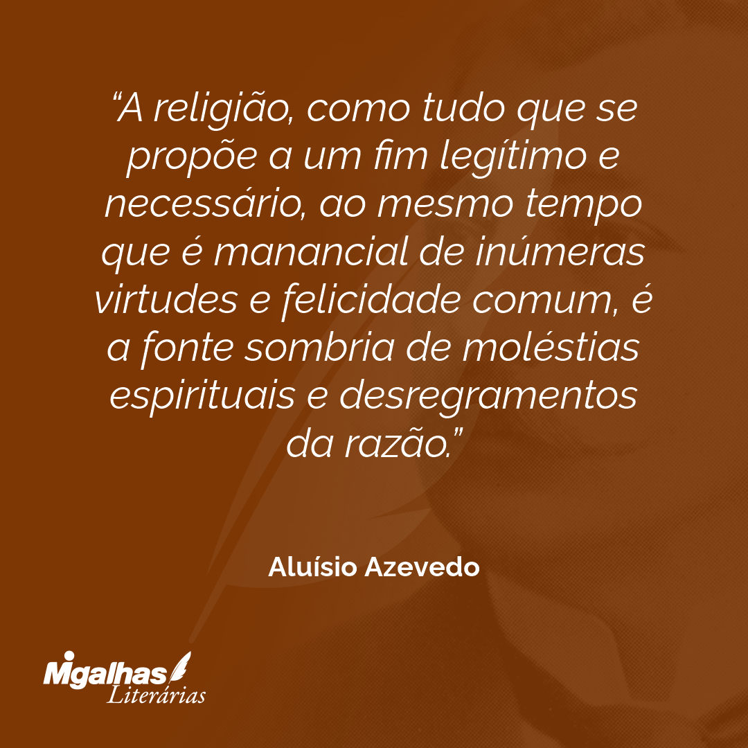 A religião, como tudo que se propõe a um fim legítimo e necessário, ao mesmo tempo que é manancial de inúmeras virtudes e felicidade comum, é a fonte sombria de moléstias espirituais e desregramentos da razão.