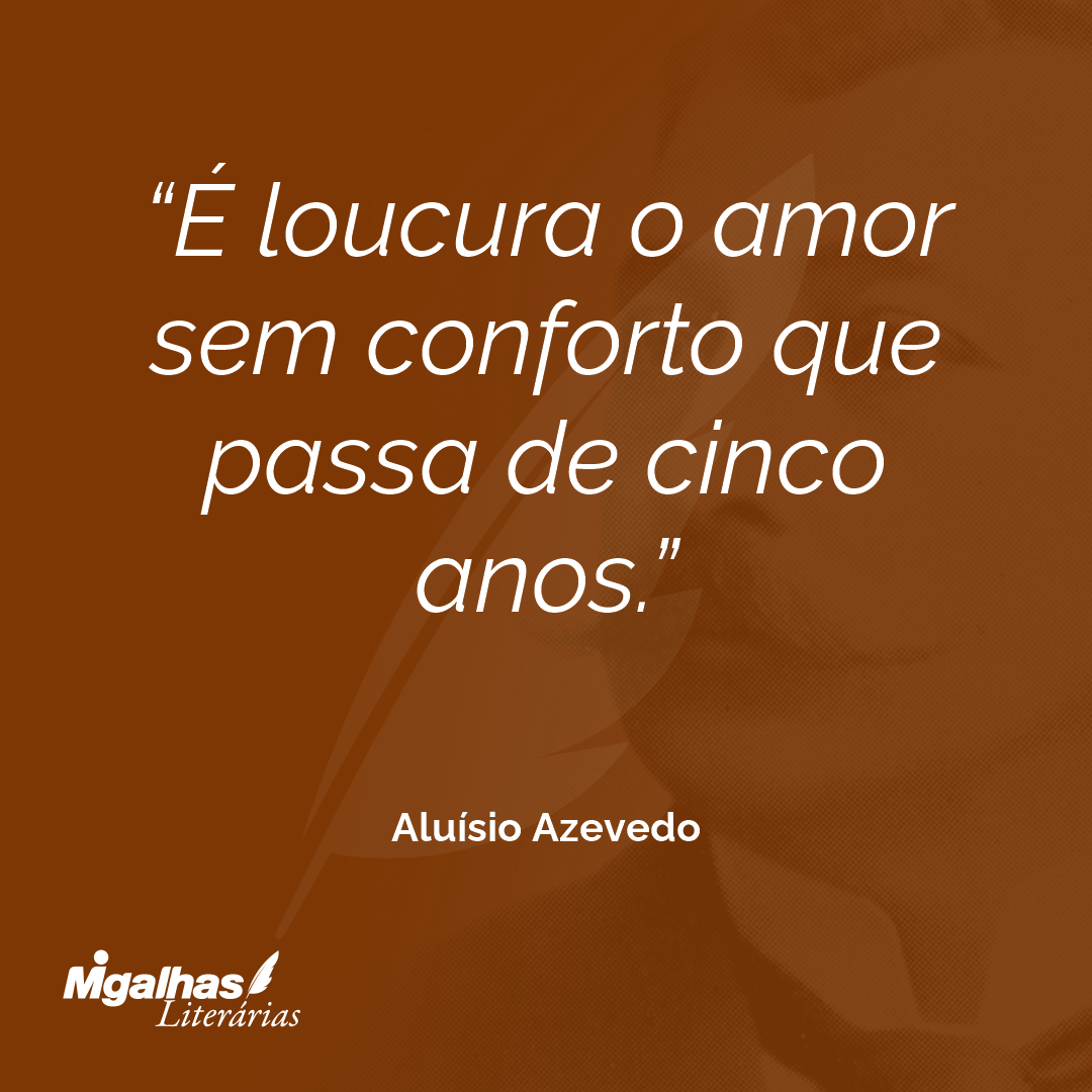 É loucura o amor sem conforto que passa de cinco anos.